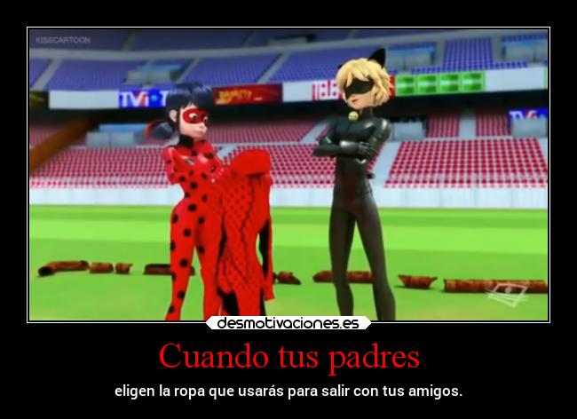 Cuando tus padres - eligen la ropa que usarás para salir con tus amigos.