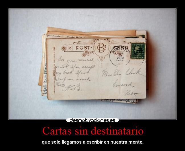 Cartas sin destinatario - que solo llegamos a escribir en nuestra mente.