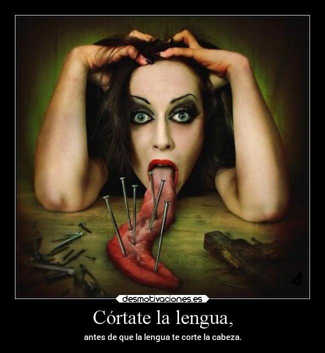 Córtate la lengua, - antes de que la lengua te corte la cabeza.