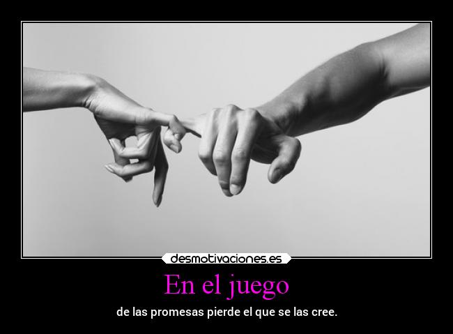 En el juego - de las promesas pierde el que se las cree.
