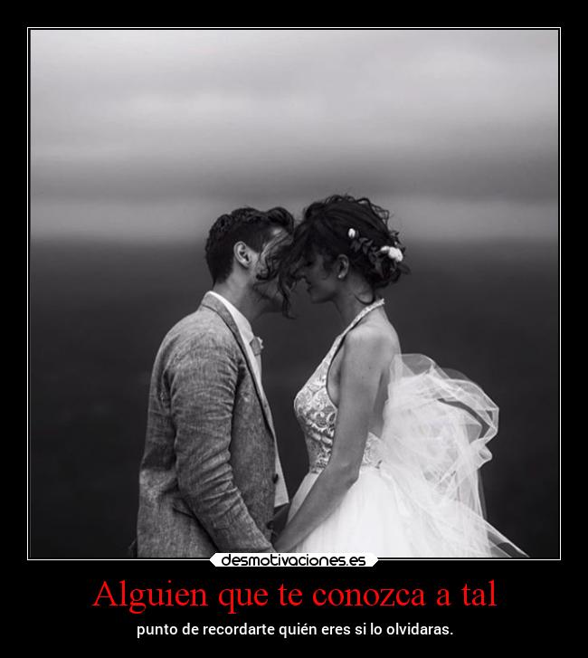 Alguien que te conozca a tal -