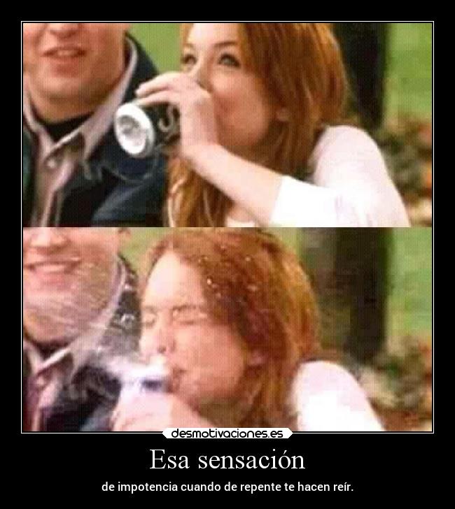 Esa sensación - de impotencia cuando de repente te hacen reír.