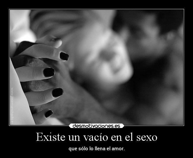 Existe un vacío en el sexo - que sólo lo llena el amor.