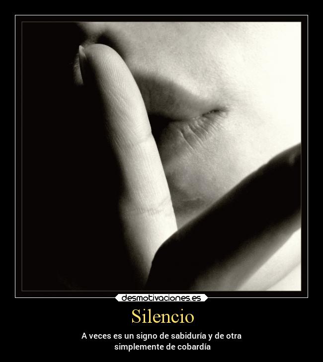 Silencio - A veces es un signo de sabiduría y de otra
simplemente de cobardía