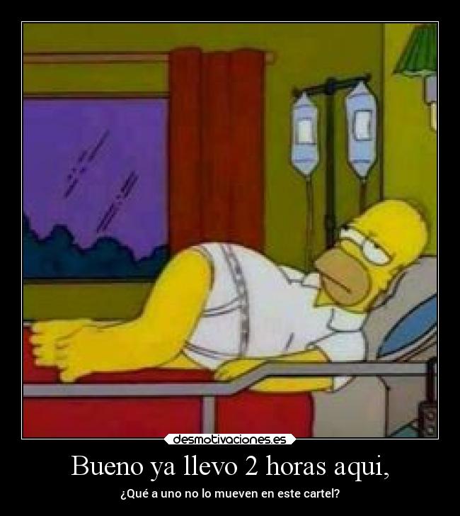 Bueno ya llevo 2 horas aqui, -