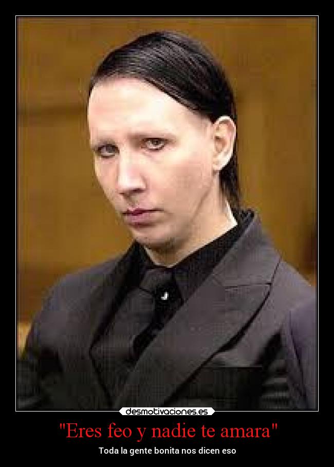 Eres feo y nadie te amara - Toda la gente bonita nos dicen eso