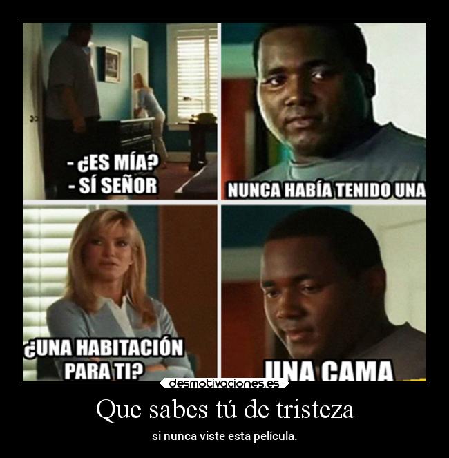 Que sabes tú de tristeza - si nunca viste esta película.