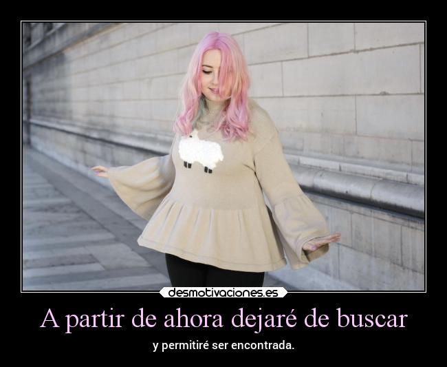 A partir de ahora dejaré de buscar - y permitiré ser encontrada.