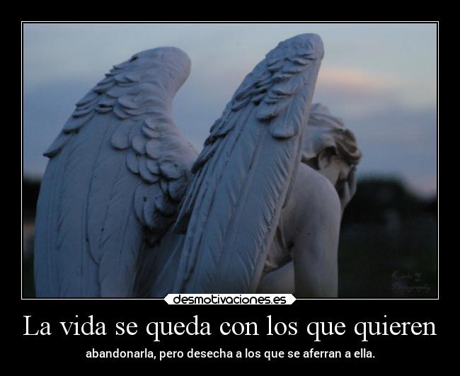 La vida se queda con los que quieren - abandonarla, pero desecha a los que se aferran a ella.