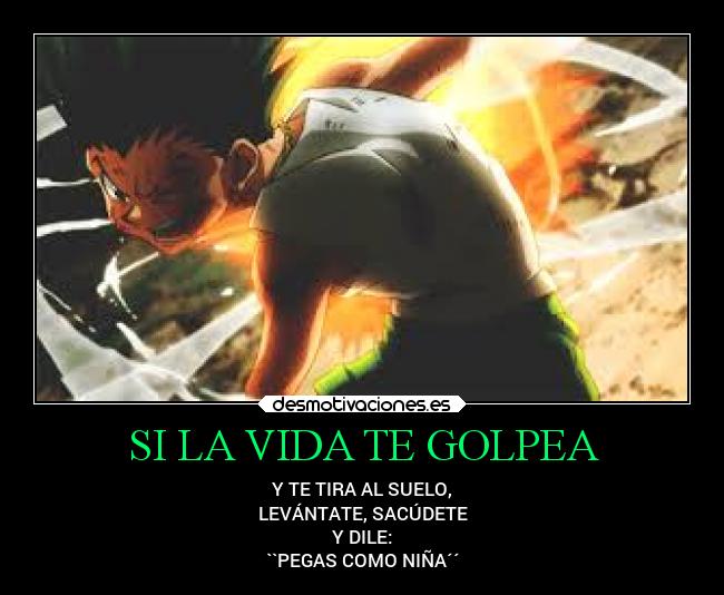 SI LA VIDA TE GOLPEA - Y TE TIRA AL SUELO,
LEVÁNTATE, SACÚDETE
Y DILE:
``PEGAS COMO NIÑA´´