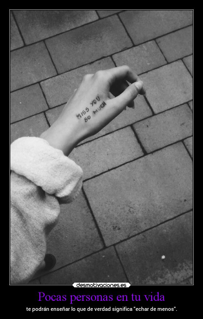 Pocas personas en tu vida - te podrán enseñar lo que de verdad significa echar de menos.