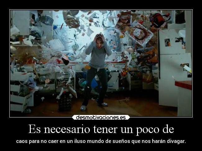 Es necesario tener un poco de - caos para no caer en un iluso mundo de sueños que nos harán divagar.