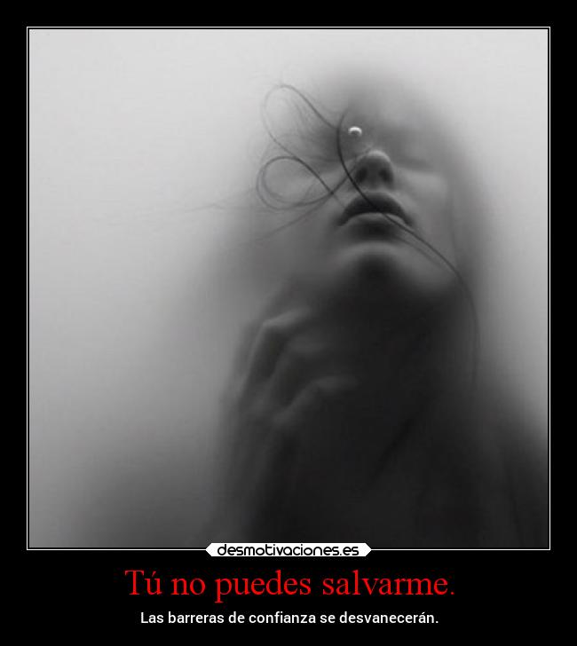 Tú no puedes salvarme. -
