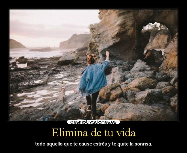 Elimina de tu vida - todo aquello que te cause estrés y te quite la sonrisa.