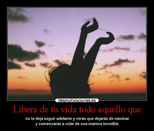 Libera de tu vida todo aquello que -