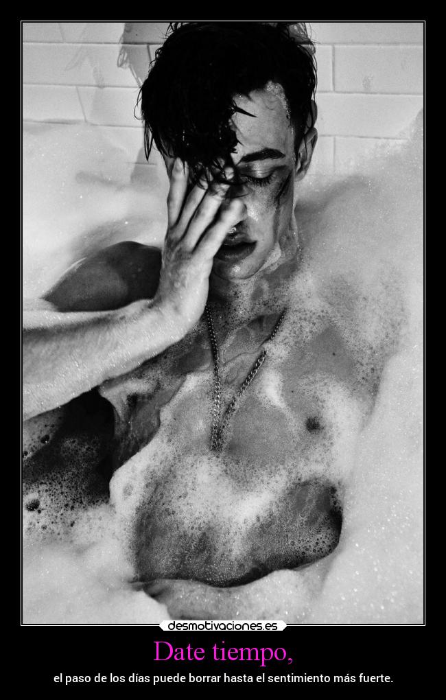Date tiempo, - el paso de los días puede borrar hasta el sentimiento más fuerte.