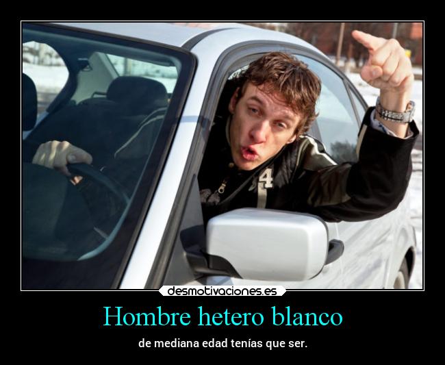 Hombre hetero blanco - de mediana edad tenías que ser.