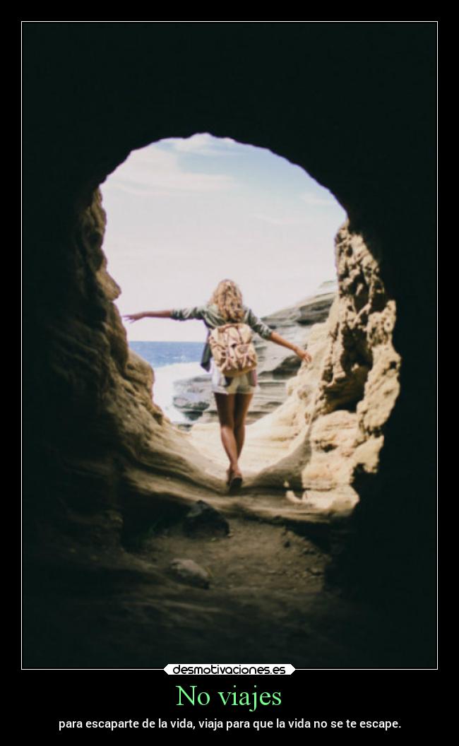No viajes - para escaparte de la vida, viaja para que la vida no se te escape.
