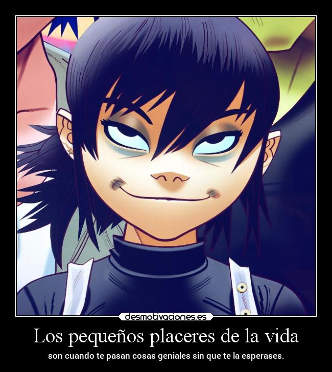 Los pequeños placeres de la vida - son cuando te pasan cosas geniales sin que te la esperases.