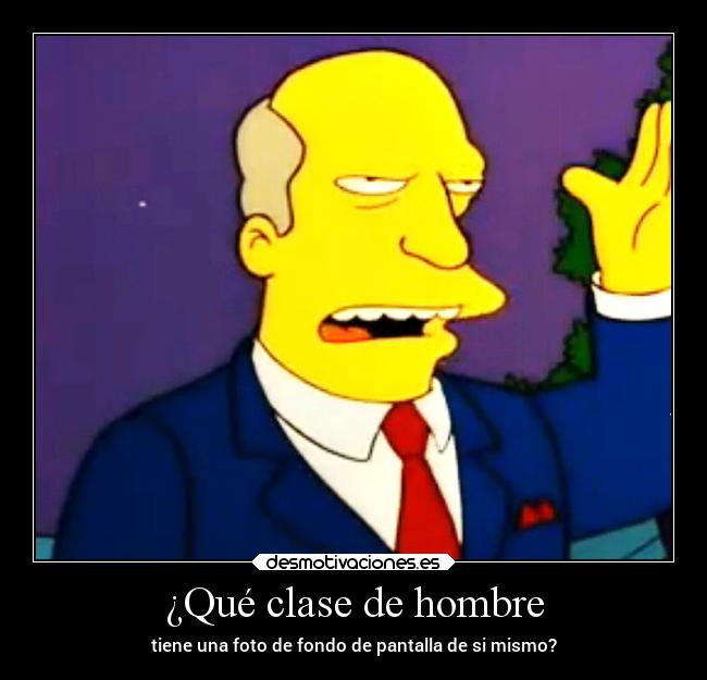 ¿Qué clase de hombre - tiene una foto de fondo de pantalla de si mismo?