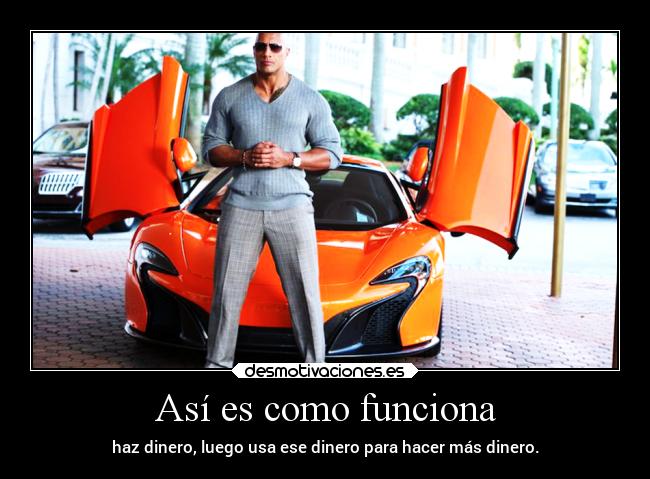 Así es como funciona - haz dinero, luego usa ese dinero para hacer más dinero.