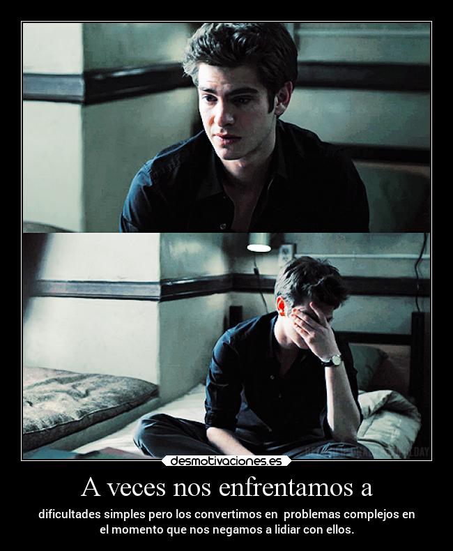 A veces nos enfrentamos a - dificultades simples pero los convertimos en problemas complejos en
el momento que nos negamos a lidiar con ellos.