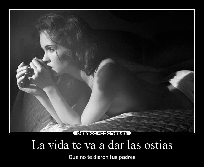 La vida te va a dar las ostias - Que no te dieron tus padres