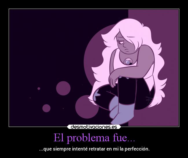 El problema fue... - ...que siempre intenté retratar en mi la perfección.