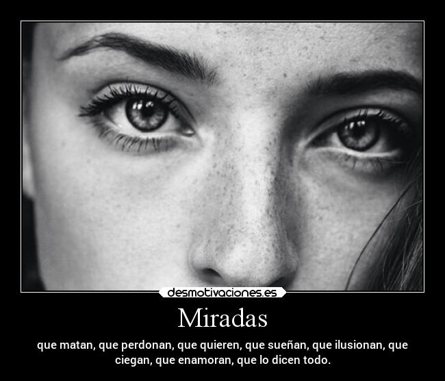 Miradas - que matan, que perdonan, que quieren, que sueñan, que ilusionan, que
ciegan, que enamoran, que lo dicen todo.