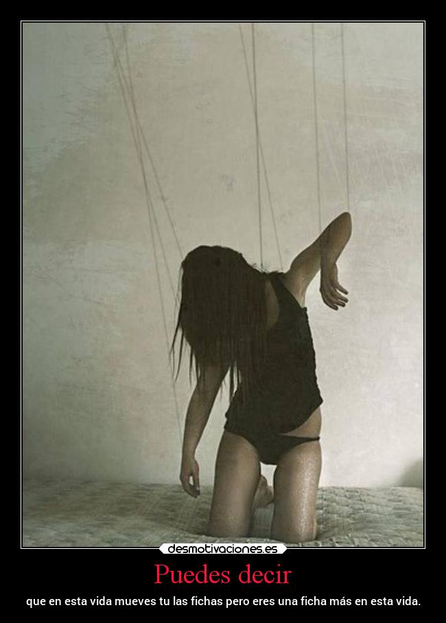 Puedes decir - que en esta vida mueves tu las fichas pero eres una ficha más en esta vida.