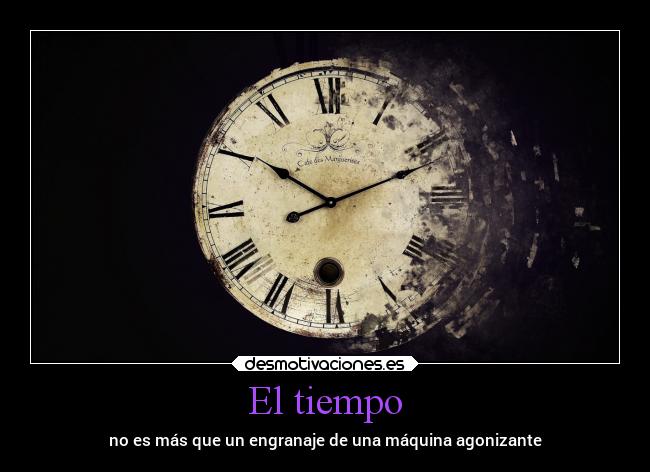 El tiempo - no es más que un engranaje de una máquina agonizante