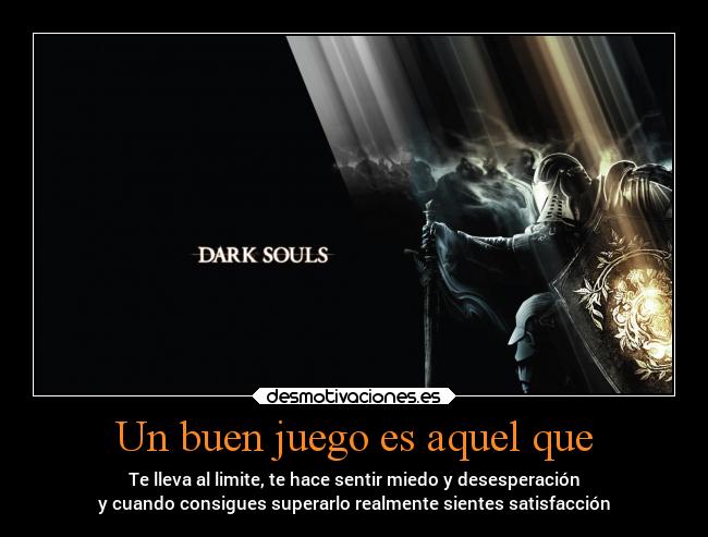 Un buen juego es aquel que - Te lleva al limite, te hace sentir miedo y desesperación
y cuando consigues superarlo realmente sientes satisfacción