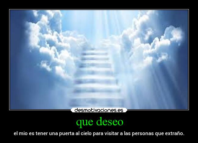 que deseo - el mio es tener una puerta al cielo para visitar a las personas que extraño.