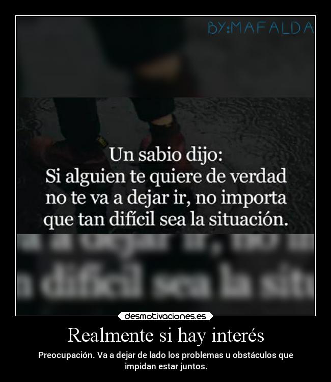 Realmente si hay interés - Preocupación. Va a dejar de lado los problemas u obstáculos que
impidan estar juntos.