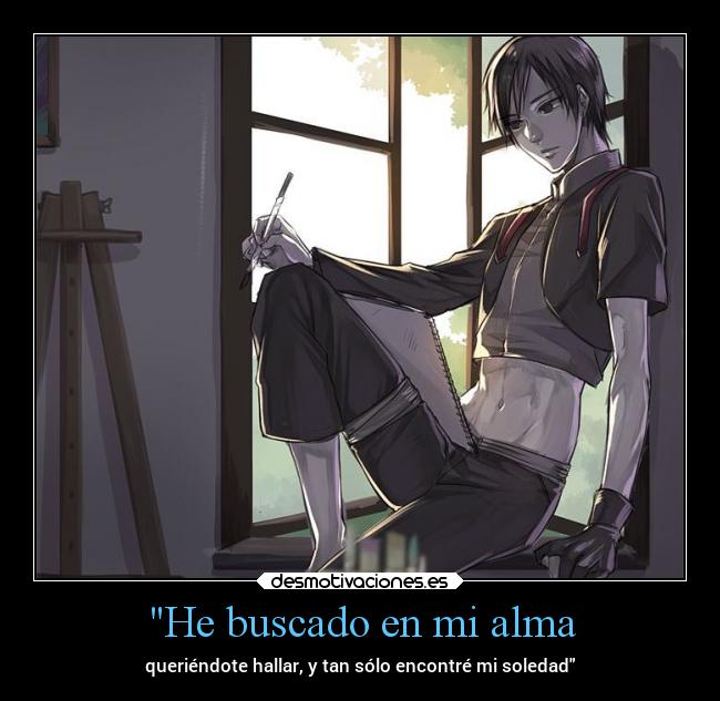 He buscado en mi alma - queriéndote hallar, y tan sólo encontré mi soledad
