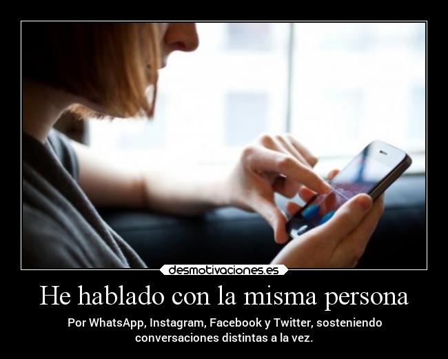 He hablado con la misma persona - Por WhatsApp, Instagram, Facebook y Twitter, sosteniendo
conversaciones distintas a la vez.