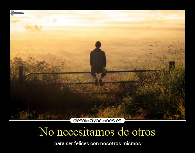 No necesitamos de otros - para ser felices con nosotros mismos