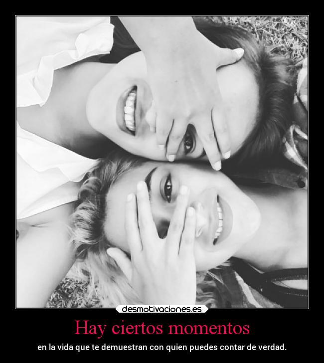 Hay ciertos momentos - en la vida que te demuestran con quien puedes contar de verdad.