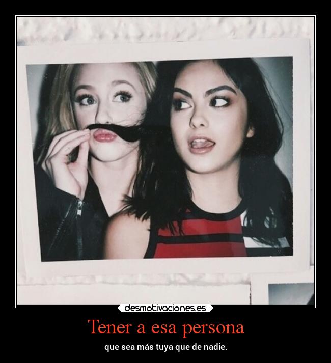 Tener a esa persona - que sea más tuya que de nadie.