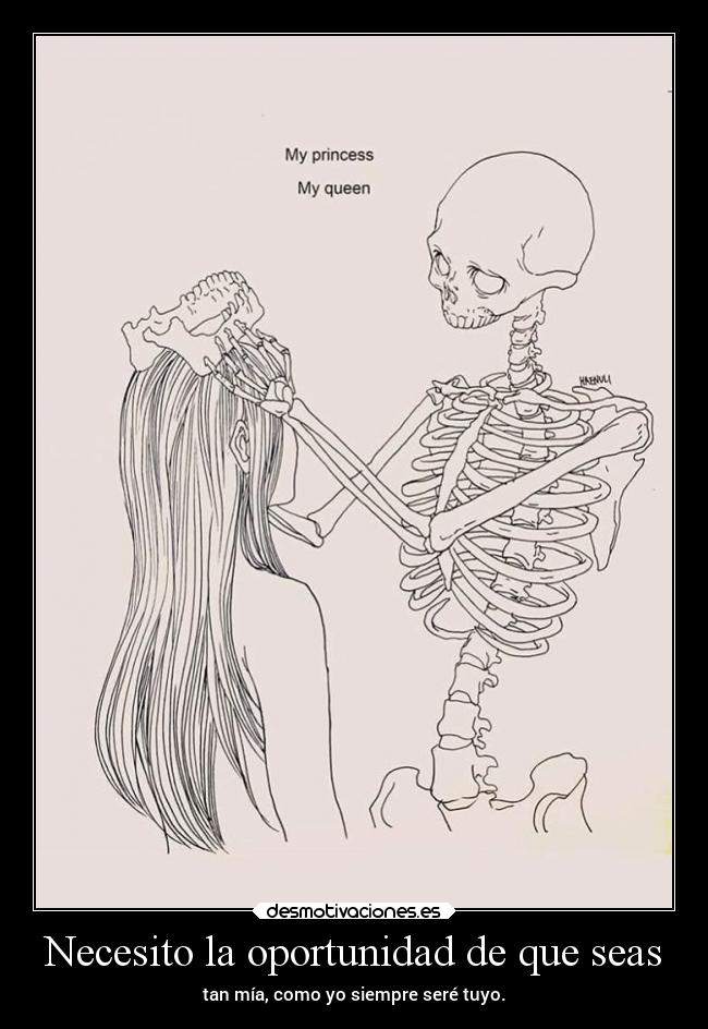 Necesito la oportunidad de que seas - tan mía, como yo siempre seré tuyo.