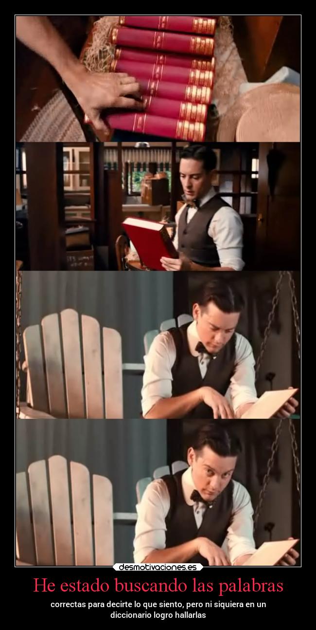 He estado buscando las palabras - correctas para decirte lo que siento, pero ni siquiera en un
diccionario logro hallarlas