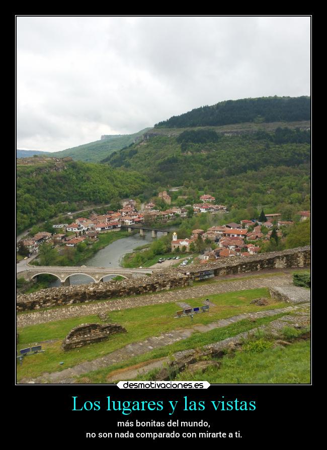 Los lugares y las vistas - más bonitas del mundo,
no son nada comparado con mirarte a ti.