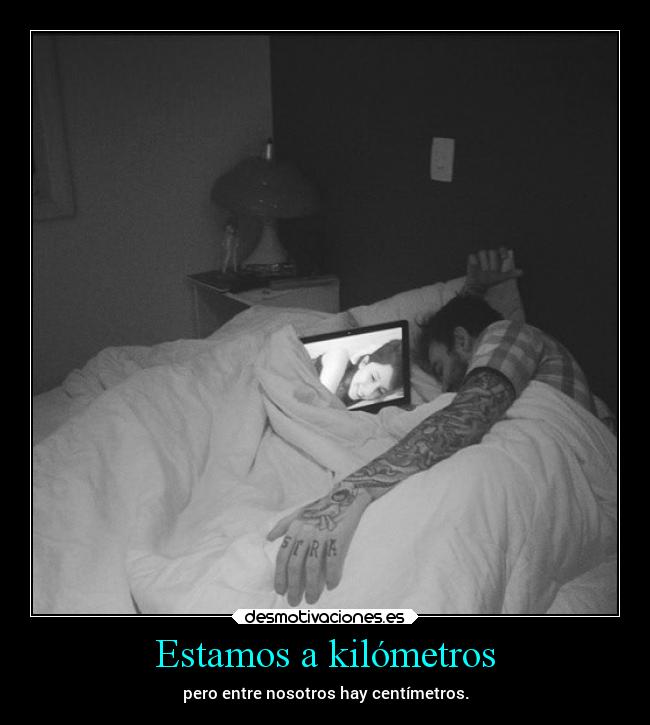 Estamos a kilómetros - pero entre nosotros hay centímetros.