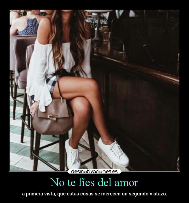 No te fíes del amor - a primera vista, que estas cosas se merecen un segundo vistazo.