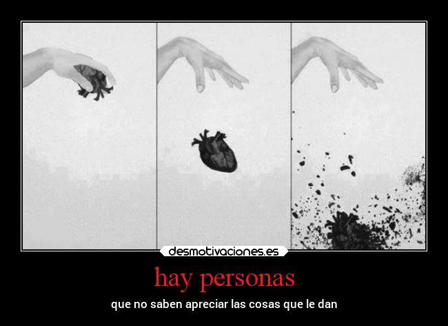 hay personas - que no saben apreciar las cosas que le dan