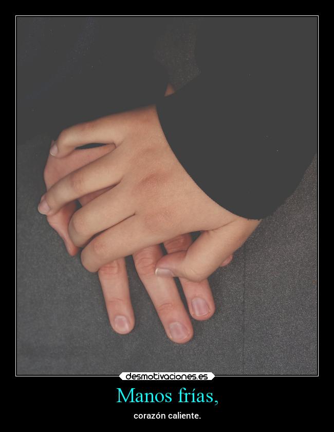 Manos frías, - corazón caliente.