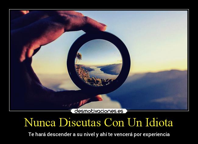 Nunca Discutas Con Un Idiota - Te hará descender a su nivel y ahí te vencerá por experiencia