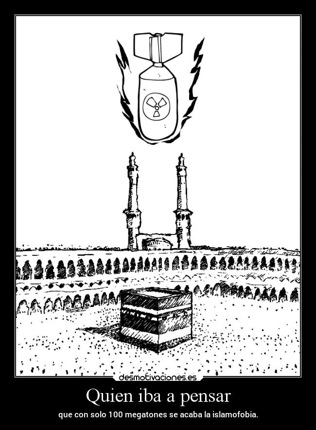 Quien iba a pensar - que con solo 100 megatones se acaba la islamofobia.