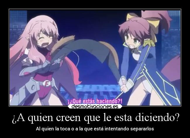 ¿A quien creen que le esta diciendo? - Al quien la toca o a la que está intentando separarlos