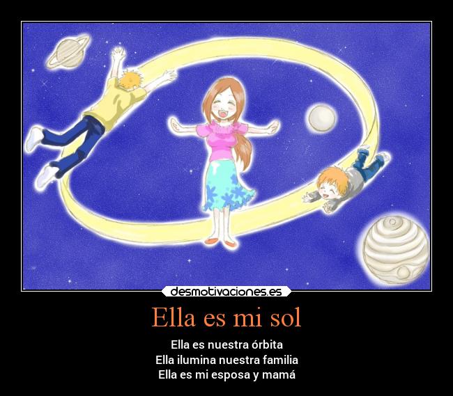 Ella es mi sol - Ella es nuestra órbita
Ella ilumina nuestra familia
Ella es mi esposa y mamá
